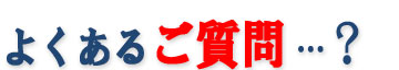 よくあるご質問…？